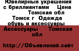 Ювелирные украшения с бриллиантами. › Цена ­ 55 256 - Томская обл., Томск г. Одежда, обувь и аксессуары » Аксессуары   . Томская обл.